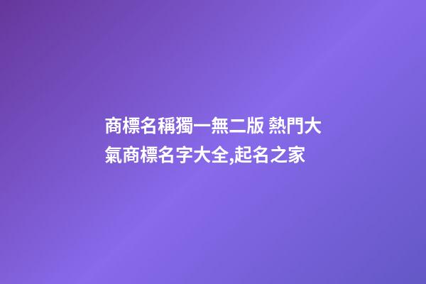 商標名稱獨一無二版 熱門大氣商標名字大全,起名之家-第1張-商標起名-玄機派